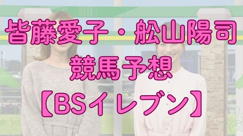 皆藤愛子、舩山陽司らの小倉記念、函館2歳ステークス2025予想【BSイレブン】